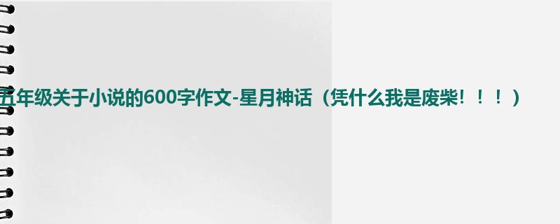 五年级关于小说的600字作文-星月神话(凭什么我是废柴!!!)