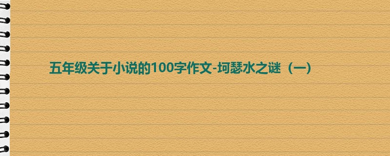 五年级关于小说的100字作文-坷瑟水之谜（一）
