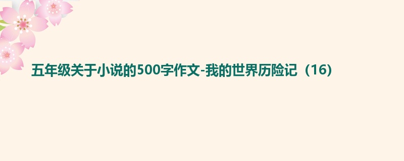 五年级关于小说的500字作文-我的世界历险记(16)