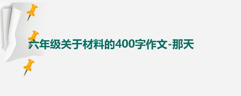 六年级关于材料的400字作文-那天