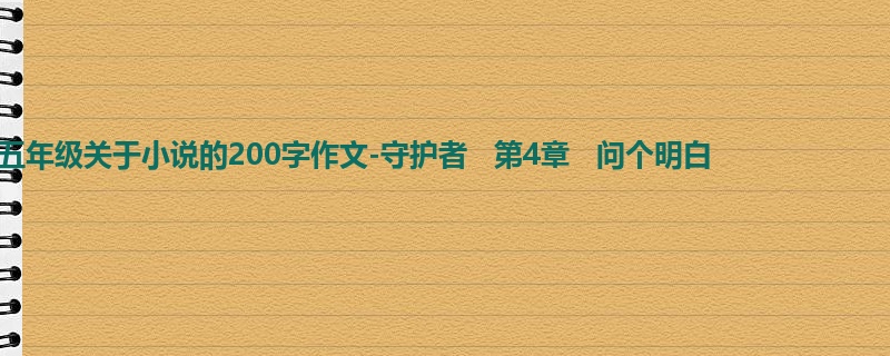 五年级关于小说的200字作文-守护者 第4章 问个明白