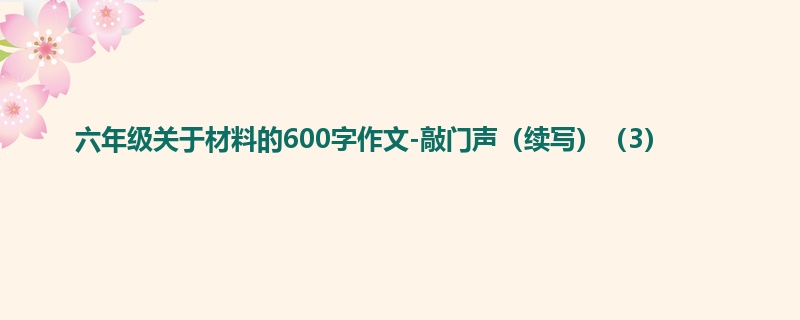六年级关于材料的600字作文-敲门声(续写)(3)