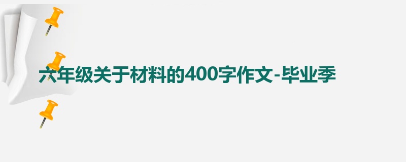 六年级关于材料的400字作文-毕业季