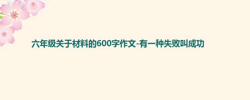 六年级关于材料的600字作文-有一种失败叫成功