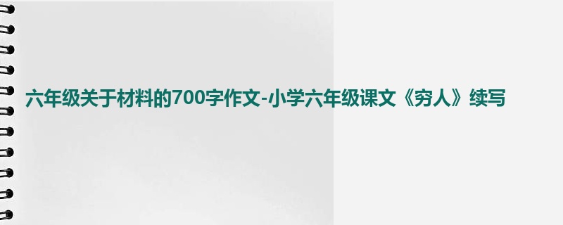 六年级关于材料的700字作文-小学六年级课文《穷人》续写