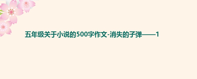 五年级关于小说的500字作文-消失的子弹——1