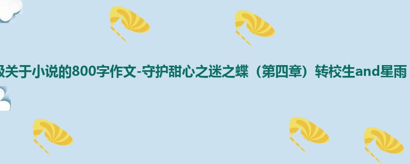 五年级关于小说的800字作文-守护甜心之迷之蝶(第四章)转校生and星雨