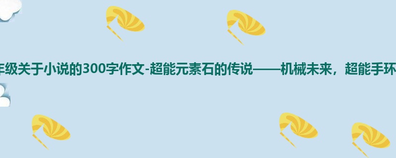 五年级关于小说的300字作文-超能元素石的传说——机械未来,超能手环