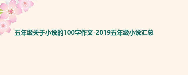 五年级关于小说的100字作文-2019五年级小说汇总