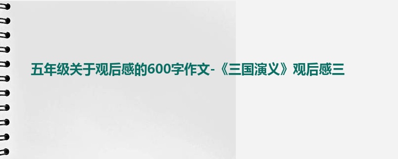 五年级关于观后感的600字作文-《三国演义》观后感三