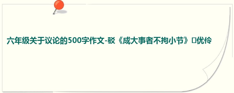 六年级关于议论的500字作文-驳《成大事者不拘小节》 优伶