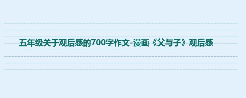 五年级关于观后感的700字作文-漫画《父与子》观后感