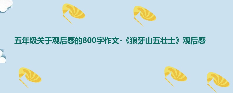 五年级关于观后感的800字作文-《狼牙山五壮士》观后感