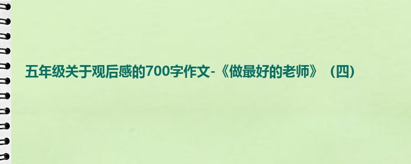 五年级关于观后感的700字作文-《做最好的老师》(四)