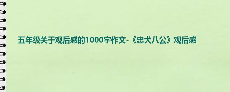 五年级关于观后感的1000字作文-《忠犬八公》观后感