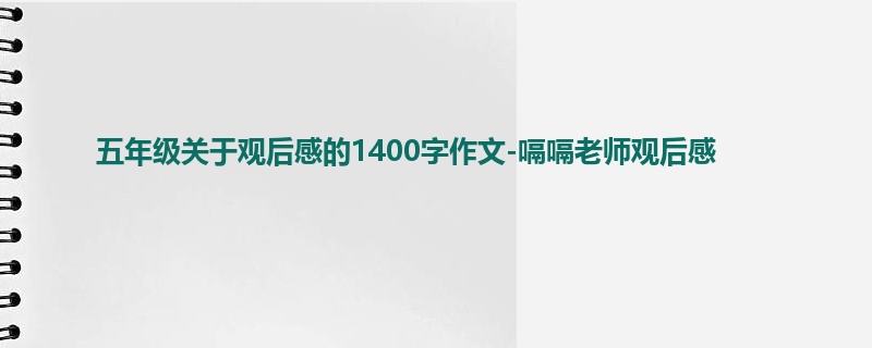 五年级关于观后感的1400字作文-嗝嗝老师观后感