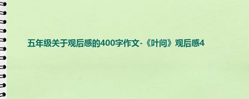 五年级关于观后感的400字作文-《叶问》观后感4