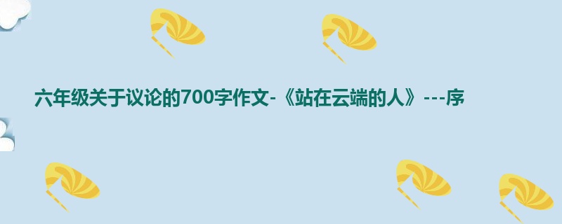 六年级关于议论的700字作文-《站在云端的人》---序