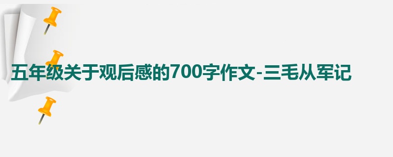 五年级关于观后感的700字作文-三毛从军记