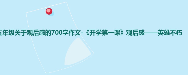 五年级关于观后感的700字作文-《开学第一课》观后感——英雄不朽