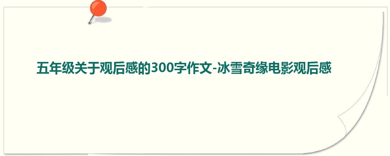 五年级关于观后感的300字作文-冰雪奇缘电影观后感