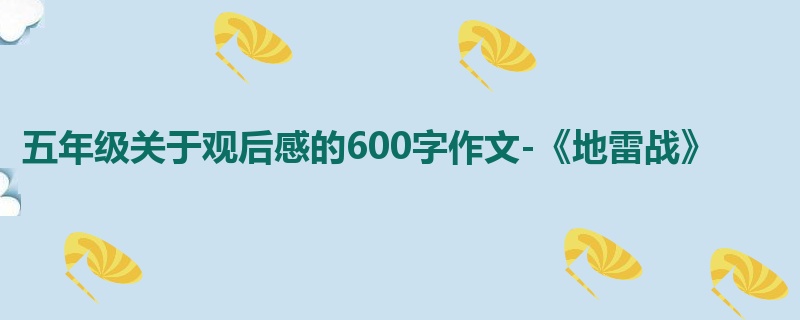 五年级关于观后感的600字作文-《地雷战》