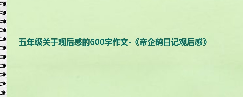 五年级关于观后感的600字作文-《帝企鹅日记观后感》