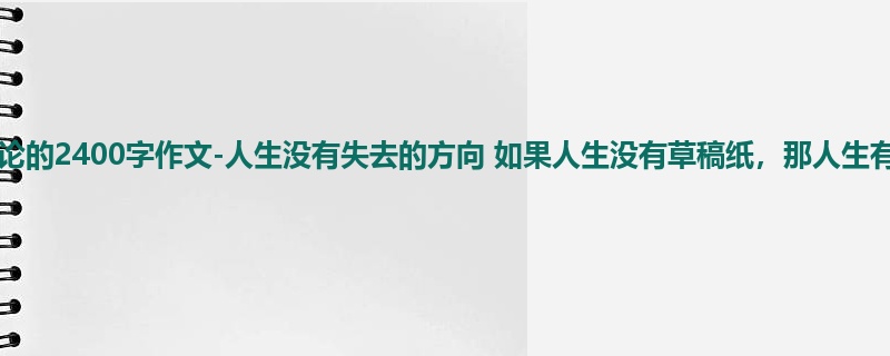 六年级关于议论的2400字作文-人生没有失去的方向 如果人生没有草稿纸,那人生有什么?