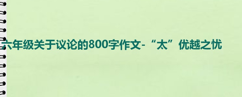 六年级关于议论的800字作文-“太”优越之忧