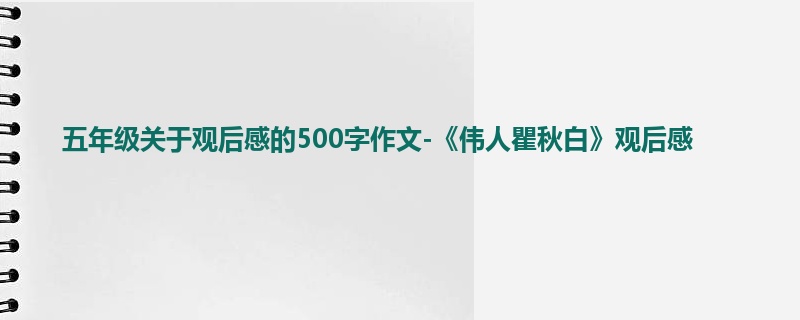 五年级关于观后感的500字作文-《伟人瞿秋白》观后感