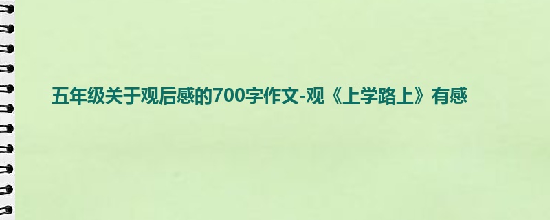 五年级关于观后感的700字作文-观《上学路上》有感