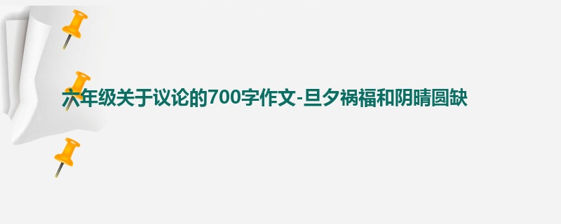 六年级关于议论的700字作文-旦夕祸福和阴晴圆缺