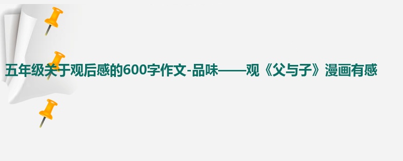 五年级关于观后感的600字作文-品味——观《父与子》漫画有感