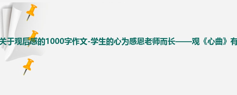 五年级关于观后感的1000字作文-学生的心为感恩老师而长——观《心曲》有感