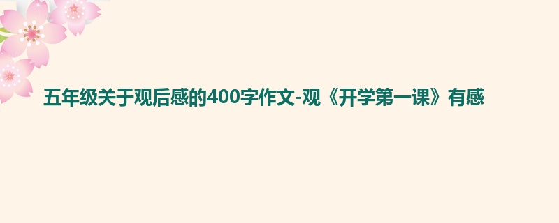 五年级关于观后感的400字作文-观《开学第一课》有感