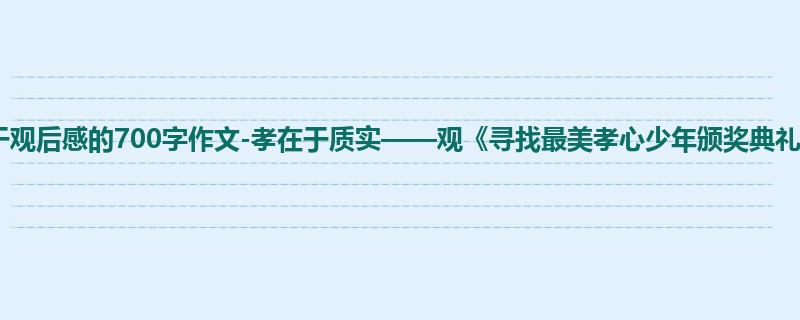 五年级关于观后感的700字作文-孝在于质实——观《寻找最美孝心少年颁奖典礼》有感