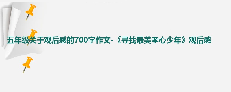 五年级关于观后感的700字作文-《寻找最美孝心少年》观后感