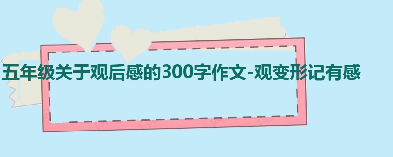 五年级关于观后感的300字作文-观变形记有感