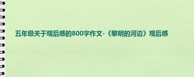 五年级关于观后感的800字作文-《黎明的河边》观后感