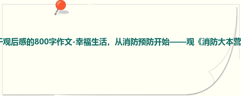 五年级关于观后感的800字作文-幸福生活,从消防预防开始——观《消防大本营》有感