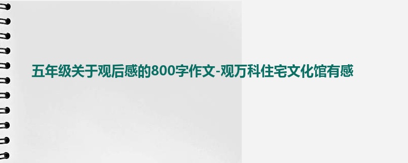 五年级关于观后感的800字作文-观万科住宅文化馆有感