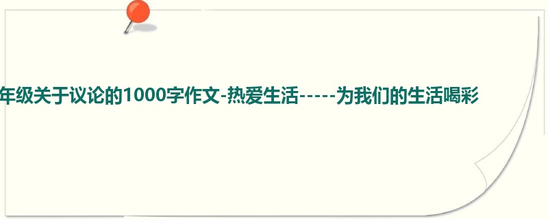 六年级关于议论的1000字作文-热爱生活-----为我们的生活喝彩