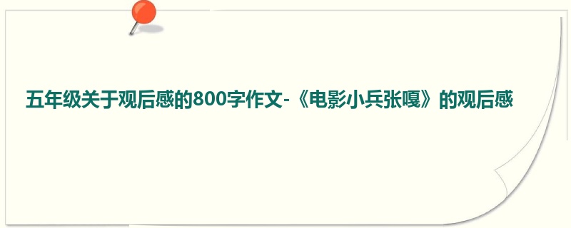 五年级关于观后感的800字作文-《电影小兵张嘎》的观后感