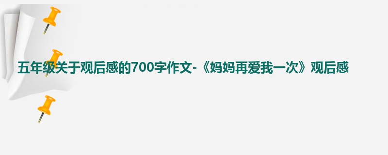 五年级关于观后感的700字作文-《妈妈再爱我一次》观后感