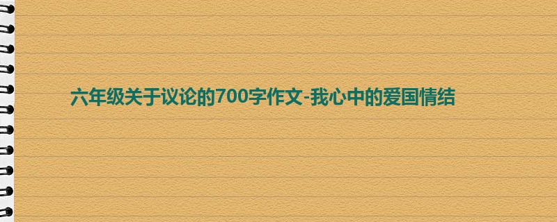 六年级关于议论的700字作文-我心中的爱国情结
