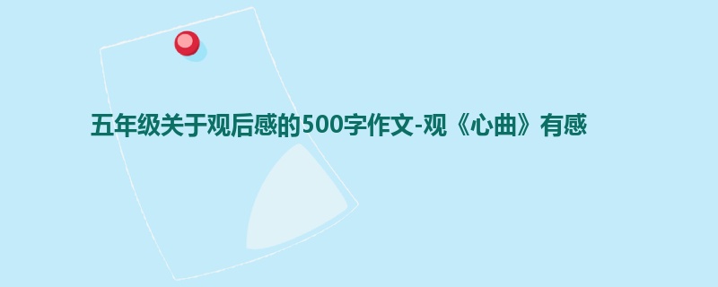 五年级关于观后感的500字作文-观《心曲》有感