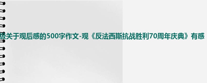 五年级关于观后感的500字作文-观《反法西斯抗战胜利70周年庆典》有感