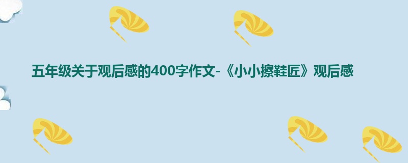 五年级关于观后感的400字作文-《小小擦鞋匠》观后感