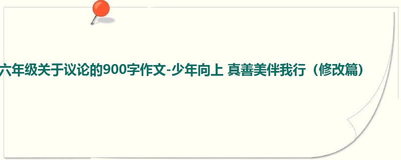 六年级关于议论的900字作文-少年向上 真善美伴我行(修改篇)