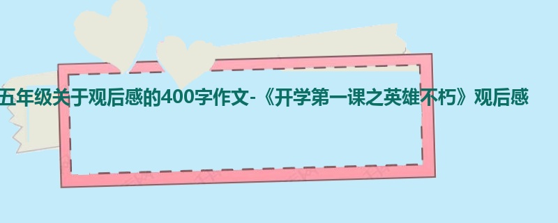 五年级关于观后感的400字作文-《开学第一课之英雄不朽》观后感